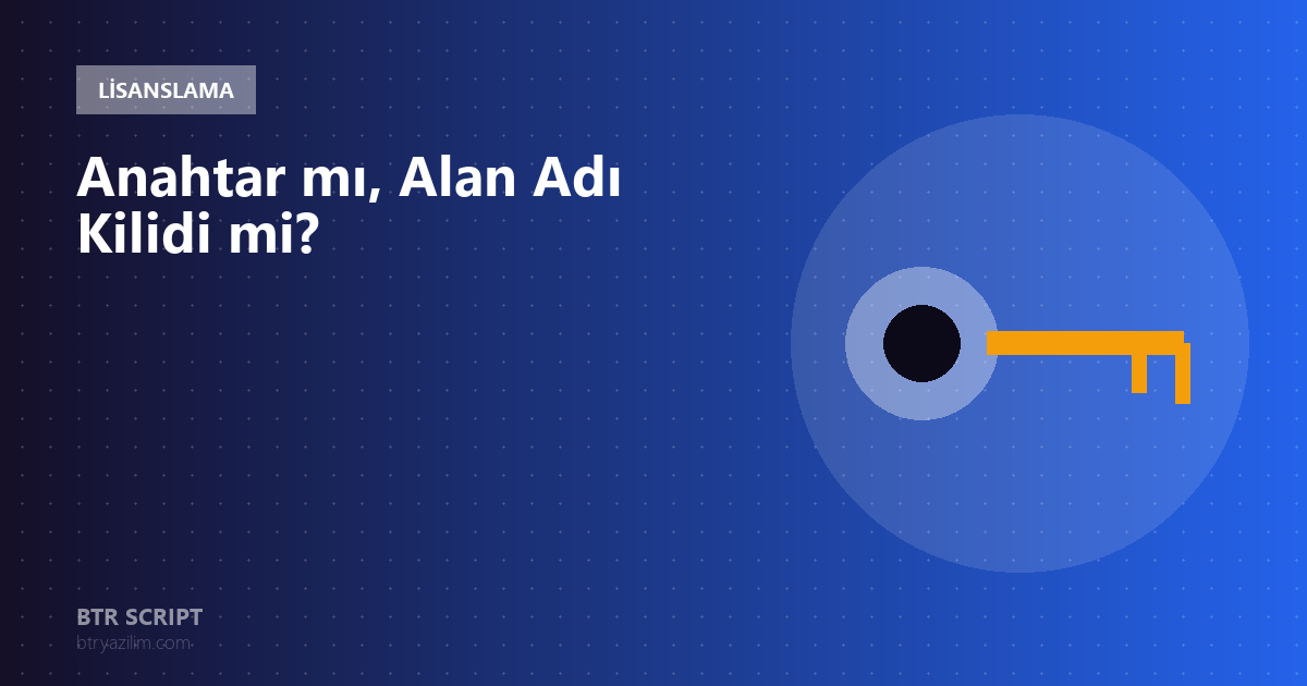 BTR Script'te Lisanslama Nasıl Çalışır? Anahtar mı, Alan Adı Kilidi mi?